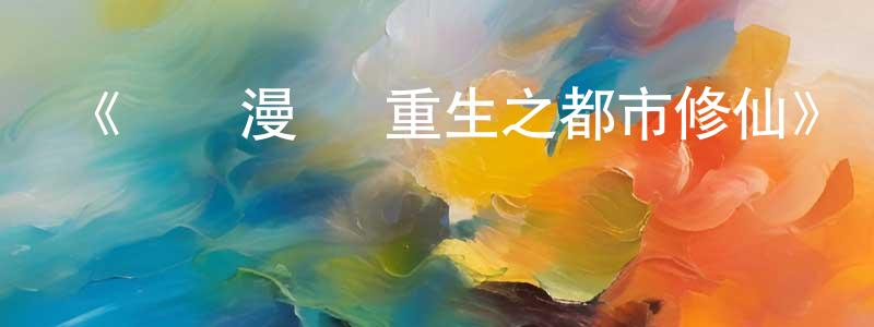 曾金海發布《動態漫畫·重生之都市修仙》詳情介紹_動態漫畫·重生之都市修仙已完結在線觀看_動態漫畫·重生之都市修仙迅雷下載_國漫